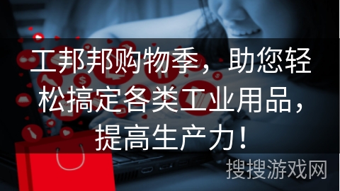 工邦邦购物季，助您轻松搞定各类工业用品，提高生产力！
