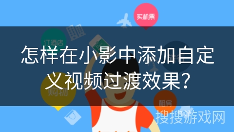 怎样在小影中添加自定义视频过渡效果？