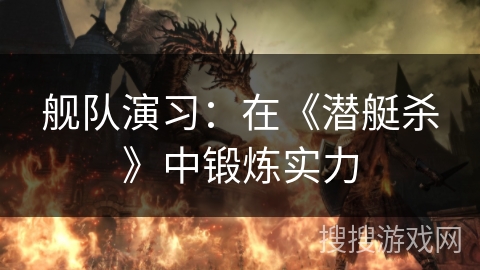舰队演习：在《潜艇杀》中锻炼实力