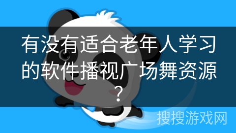 有没有适合老年人学习的软件播视广场舞资源？