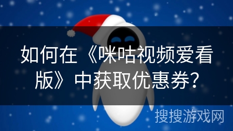 如何在《咪咕视频爱看版》中获取优惠券？