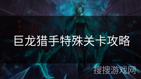 巨龙猎手特殊关卡攻略