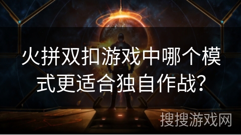 火拼双扣游戏中哪个模式更适合独自作战？