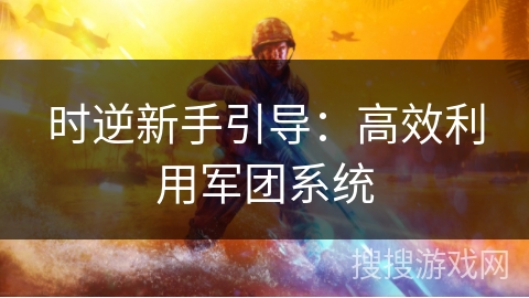 时逆新手引导：高效利用军团系统
