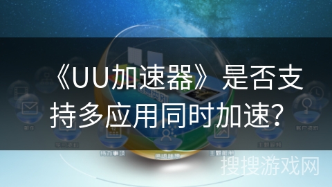 《UU加速器》是否支持多应用同时加速？