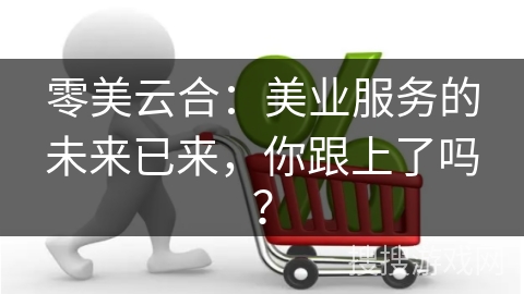 零美云合：美业服务的未来已来，你跟上了吗？