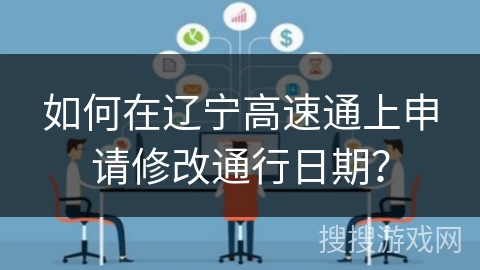 如何在辽宁高速通上申请修改通行日期？