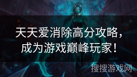 天天爱消除高分攻略，成为游戏巅峰玩家！
