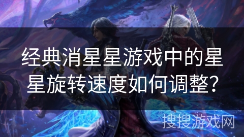 经典消星星游戏中的星星旋转速度如何调整？