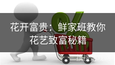 花开富贵：鲜家班教你花艺致富秘籍