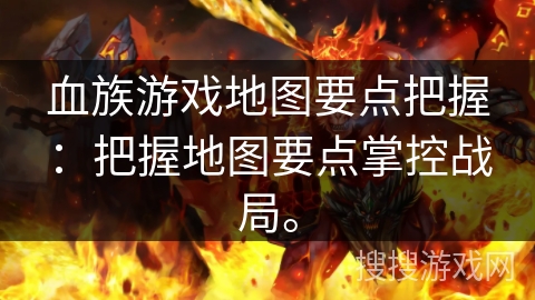 血族游戏地图要点把握：把握地图要点掌控战局。