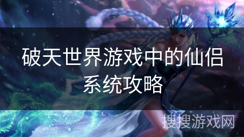 破天世界游戏中的仙侣系统攻略