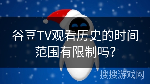 谷豆TV观看历史的时间范围有限制吗？