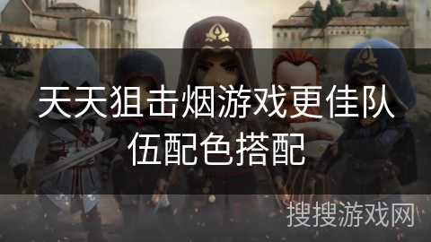 天天狙击烟游戏更佳队伍配色搭配