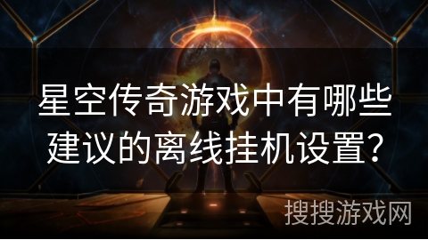 星空传奇游戏中有哪些建议的离线挂机设置？