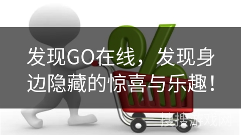 发现GO在线，发现身边隐藏的惊喜与乐趣！