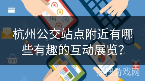 杭州公交站点附近有哪些有趣的互动展览？