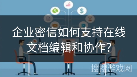 企业密信如何支持在线文档编辑和协作？