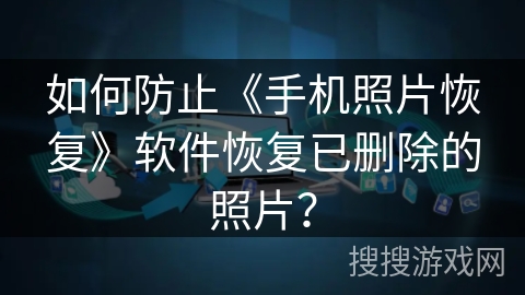 如何防止《手机照片恢复》软件恢复已删除的照片？