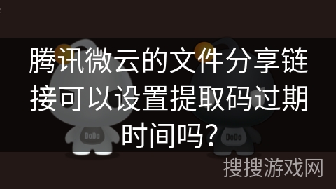 腾讯微云的文件分享链接可以设置提取码过期时间吗？