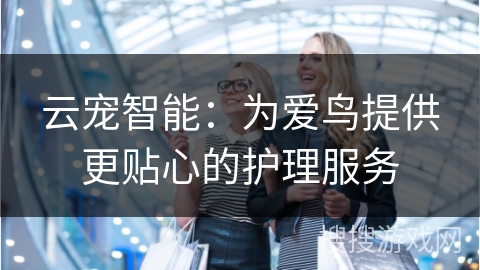 云宠智能：为爱鸟提供更贴心的护理服务