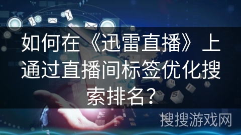 如何在《迅雷直播》上通过直播间标签优化搜索排名？