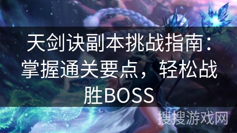 天剑诀副本挑战指南：掌握通关要点，轻松战胜BOSS