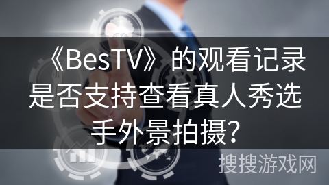 《BesTV》的观看记录是否支持查看真人秀选手外景拍摄？
