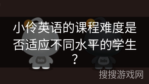 小伶英语的课程难度是否适应不同水平的学生？