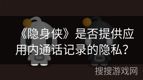 《隐身侠》是否提供应用内通话记录的隐私？