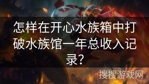 怎样在开心水族箱中打破水族馆一年总收入记录？