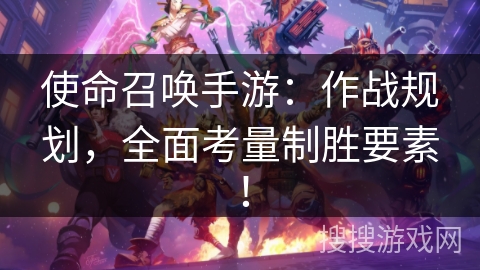 使命召唤手游：作战规划，全面考量制胜要素！