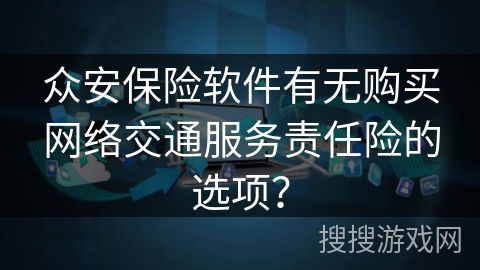 众安保险软件有无购买网络交通服务责任险的选项？