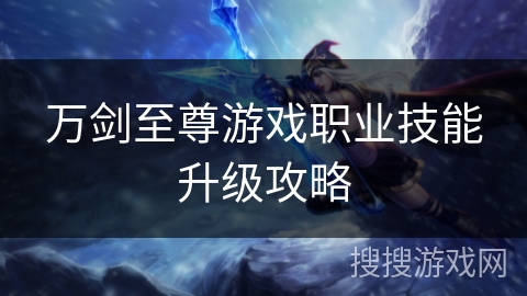 万剑至尊游戏职业技能升级攻略