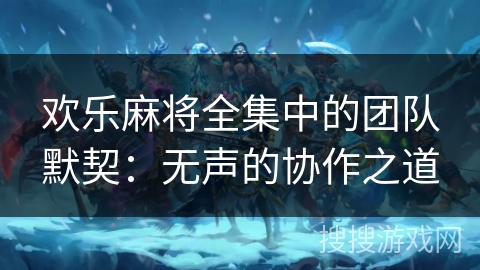 欢乐麻将全集中的团队默契：无声的协作之道