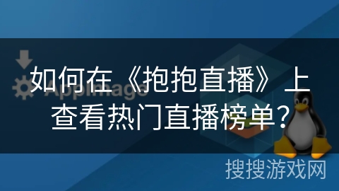如何在《抱抱直播》上查看热门直播榜单？