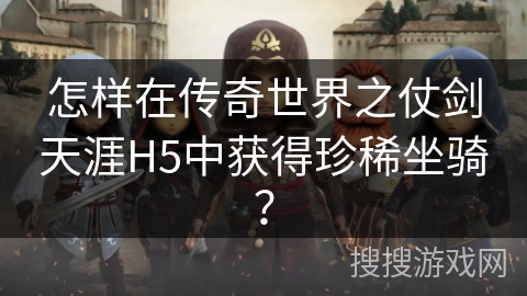 怎样在传奇世界之仗剑天涯H5中获得珍稀坐骑？