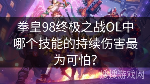 拳皇98终极之战OL中哪个技能的持续伤害最为可怕？
