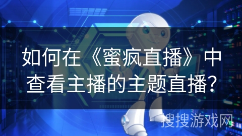 如何在《蜜疯直播》中查看主播的主题直播？