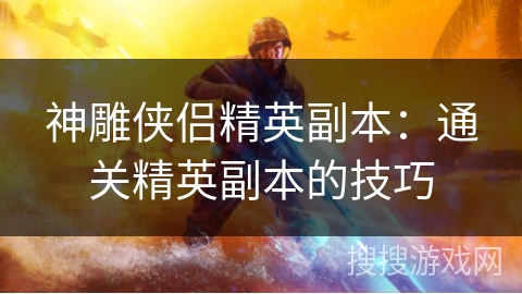 神雕侠侣精英副本：通关精英副本的技巧