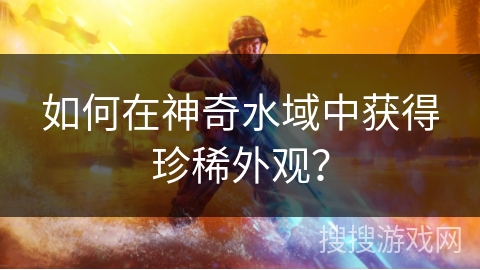 如何在神奇水域中获得珍稀外观？