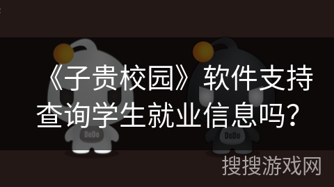 《子贵校园》软件支持查询学生就业信息吗？