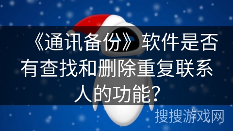 《通讯备份》软件是否有查找和删除重复联系人的功能？