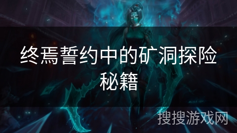 终焉誓约中的矿洞探险秘籍