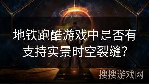 地铁跑酷游戏中是否有支持实景时空裂缝？