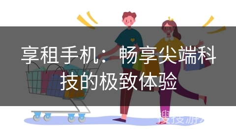 享租手机：畅享尖端科技的极致体验