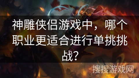 神雕侠侣游戏中，哪个职业更适合进行单挑挑战？