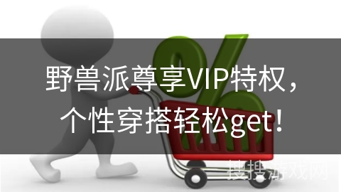 野兽派尊享VIP特权，个性穿搭轻松get！