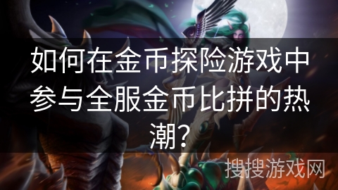 如何在金币探险游戏中参与全服金币比拼的热潮？