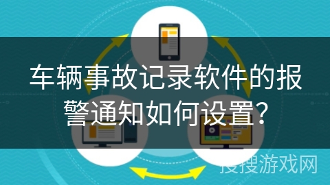 车辆事故记录软件的报警通知如何设置？